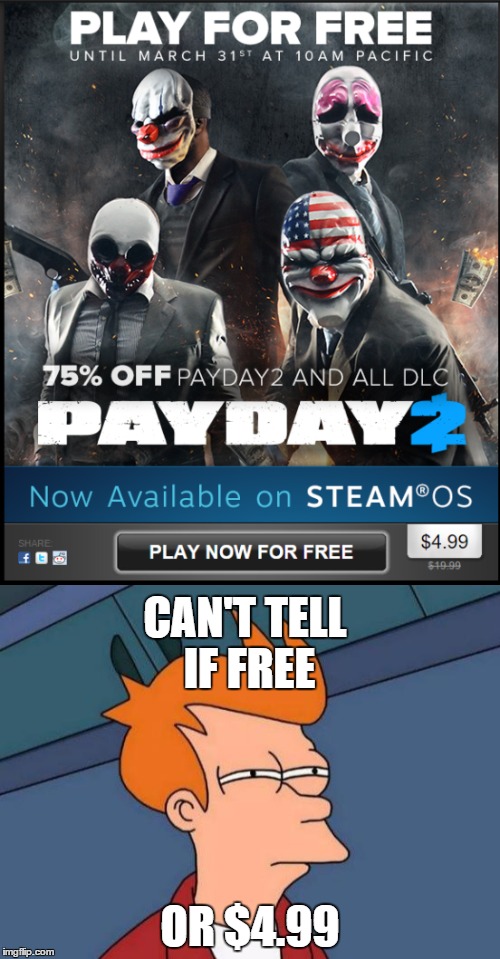 lol, what? |  CAN'T TELL IF FREE; OR $4.99 | image tagged in payday,futurama fry,shut up and take my money fry | made w/ Imgflip meme maker