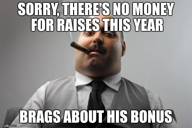 And they moved the corporate office out of CA to lower taxes for the execs |  SORRY, THERE'S NO MONEY FOR RAISES THIS YEAR; BRAGS ABOUT HIS BONUS | image tagged in memes,scumbag boss | made w/ Imgflip meme maker
