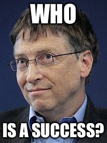 Gates | WHO; IS A SUCCESS? | image tagged in success | made w/ Imgflip meme maker