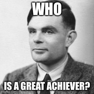 Turing | WHO; IS A GREAT ACHIEVER? | image tagged in achievement | made w/ Imgflip meme maker