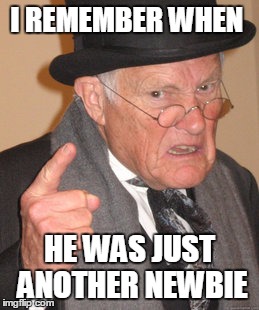 Back In My Day Meme | I REMEMBER WHEN HE WAS JUST ANOTHER NEWBIE | image tagged in memes,back in my day | made w/ Imgflip meme maker