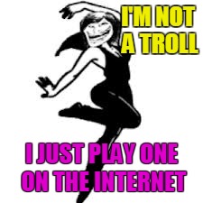 I'M NOT A TROLL I JUST PLAY ONE ON THE INTERNET | made w/ Imgflip meme maker