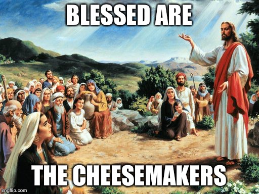 jesus said | BLESSED ARE; THE CHEESEMAKERS | image tagged in jesus said | made w/ Imgflip meme maker