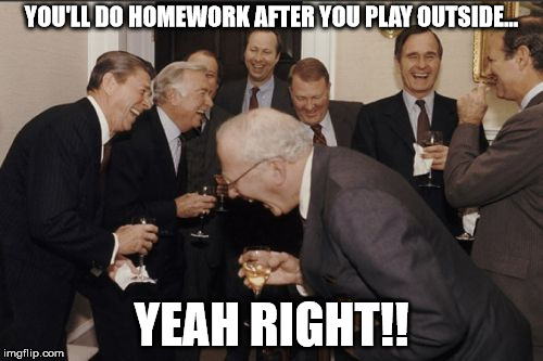 Laughing Men In Suits Meme | YOU'LL DO HOMEWORK AFTER YOU PLAY OUTSIDE... YEAH RIGHT!! | image tagged in memes,laughing men in suits | made w/ Imgflip meme maker