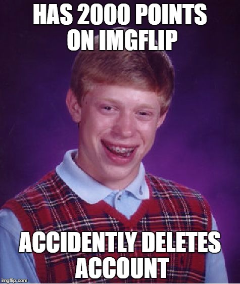 Bad Luck Brian | HAS 2000 POINTS ON IMGFLIP; ACCIDENTLY DELETES ACCOUNT | image tagged in memes,bad luck brian | made w/ Imgflip meme maker