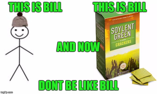 THIS IS BILL               THIS IS BILL; AND NOW; DONT BE LIKE BILL | image tagged in soylent green | made w/ Imgflip meme maker
