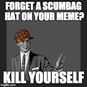 Kill Yourself Guy | FORGET A SCUMBAG HAT ON YOUR MEME? KILL YOURSELF | image tagged in memes,kill yourself guy,scumbag | made w/ Imgflip meme maker