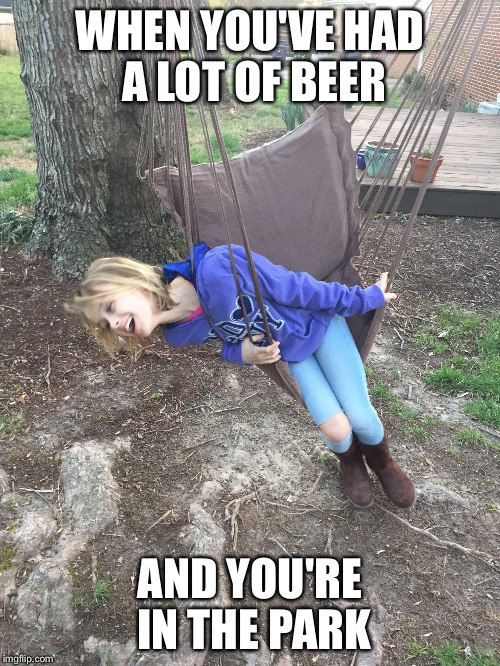 Drunk girl | WHEN YOU'VE HAD A LOT OF BEER; AND YOU'RE IN THE PARK | image tagged in drunk girl | made w/ Imgflip meme maker