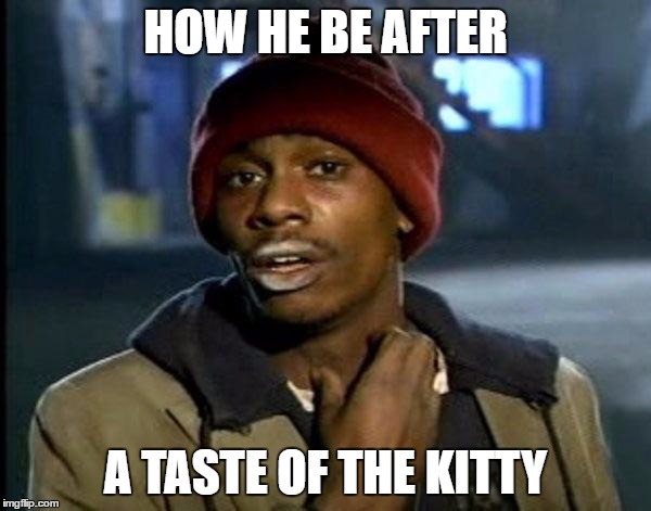 Y'all Got Any More Of That Meme | HOW HE BE AFTER; A TASTE OF THE KITTY | image tagged in memes,dave chappelle | made w/ Imgflip meme maker