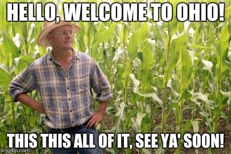 Ohio is 95% Farm and 5% City | HELLO, WELCOME TO OHIO! THIS THIS ALL OF IT, SEE YA' SOON! | image tagged in farmer john | made w/ Imgflip meme maker