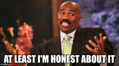 Steve Harvey Meme | AT LEAST I'M HONEST ABOUT IT | image tagged in memes,steve harvey | made w/ Imgflip meme maker