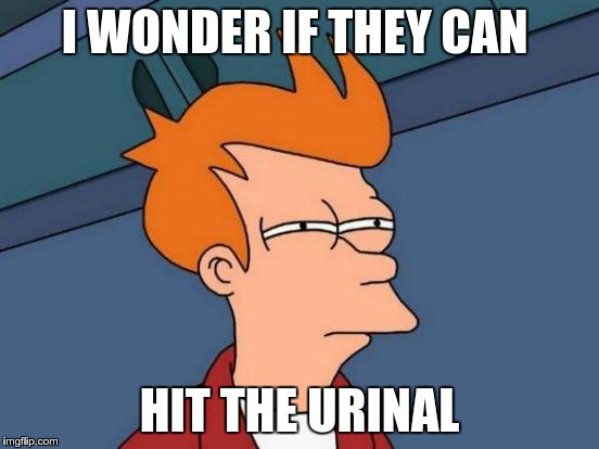 Futurama Fry Meme | I WONDER IF THEY CAN HIT THE URINAL | image tagged in memes,futurama fry | made w/ Imgflip meme maker