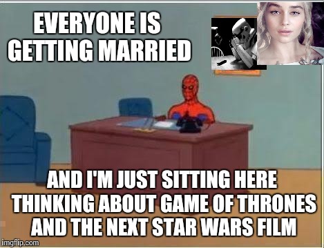 Marriage? Pfft...I only have time for the REAL important stuff | EVERYONE IS GETTING MARRIED; AND I'M JUST SITTING HERE THINKING ABOUT GAME OF THRONES AND THE NEXT STAR WARS FILM | image tagged in memes,spiderman computer desk,spiderman | made w/ Imgflip meme maker