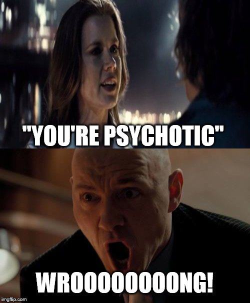 Lex Luthor's real self | "YOU'RE PSYCHOTIC"; WROOOOOOOONG! | image tagged in lex luthor | made w/ Imgflip meme maker