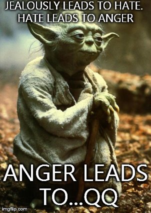 JEALOUSLY LEADS TO HATE. HATE LEADS TO ANGER ANGER LEADS TO...QQ | image tagged in yodaaa | made w/ Imgflip meme maker