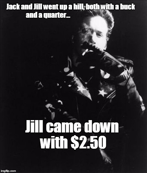 Jack and Jill went up a hill, both with a buck and a quarter... Jill came down with $2.50 | image tagged in andrew dice clay | made w/ Imgflip meme maker