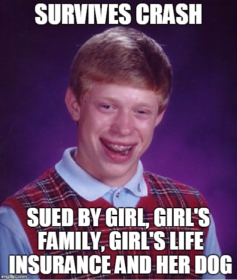 Bad Luck Brian Meme | SURVIVES CRASH SUED BY GIRL, GIRL'S FAMILY, GIRL'S LIFE INSURANCE AND HER DOG | image tagged in memes,bad luck brian | made w/ Imgflip meme maker