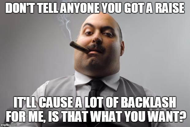 Scumbag Boss Meme | DON'T TELL ANYONE YOU GOT A RAISE; IT'LL CAUSE A LOT OF BACKLASH FOR ME, IS THAT WHAT YOU WANT? | image tagged in memes,scumbag boss | made w/ Imgflip meme maker