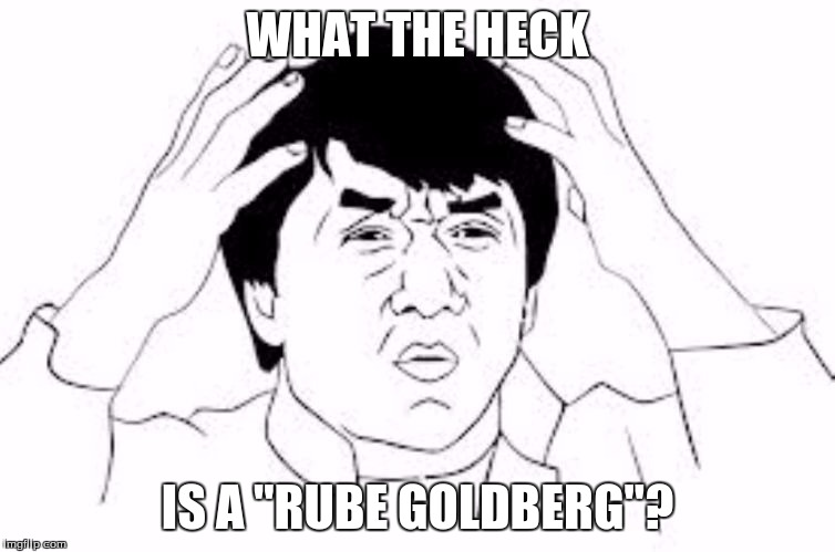 WHAT THE HECK IS A "RUBE GOLDBERG"? | made w/ Imgflip meme maker