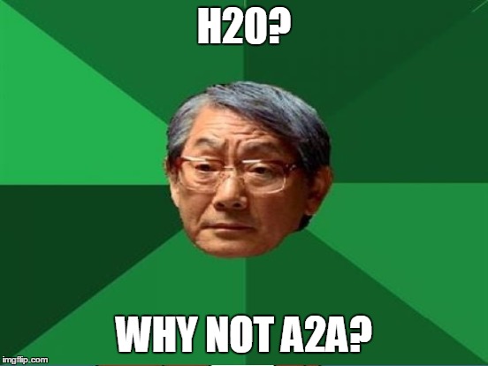 H20? WHY NOT A2A? | made w/ Imgflip meme maker