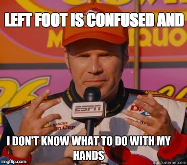 I don't know what to do with my hands | LEFT FOOT IS CONFUSED AND | image tagged in i don't know what to do with my hands,AdviceAnimals | made w/ Imgflip meme maker
