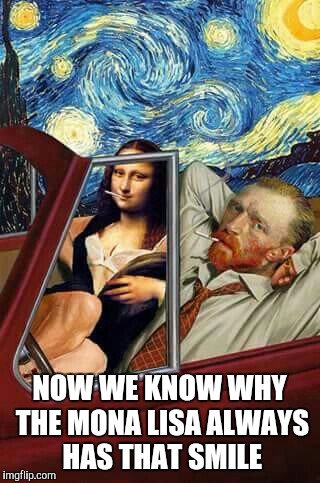 NOW WE KNOW WHY THE MONA LISA ALWAYS HAS THAT SMILE | image tagged in mona lisa,van gogh,starry night | made w/ Imgflip meme maker