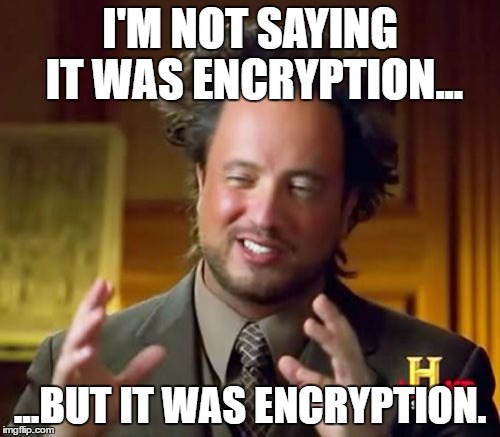 Ancient Aliens Meme | I'M NOT SAYING IT WAS ENCRYPTION... ...BUT IT WAS ENCRYPTION. | image tagged in memes,ancient aliens | made w/ Imgflip meme maker