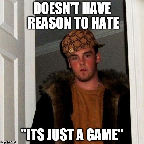 Scumbag Steve Meme | DOESN'T HAVE REASON TO HATE; "ITS JUST A GAME" | image tagged in memes,scumbag steve | made w/ Imgflip meme maker