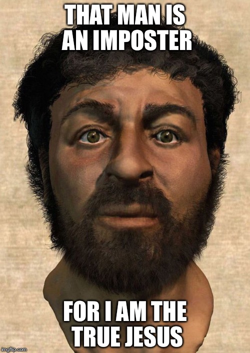 THAT MAN IS AN IMPOSTER FOR I AM THE TRUE JESUS | made w/ Imgflip meme maker