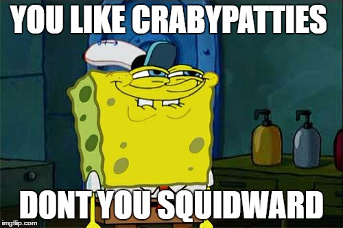 Don't You Squidward | YOU LIKE CRABYPATTIES; DONT YOU SQUIDWARD | image tagged in memes,dont you squidward | made w/ Imgflip meme maker