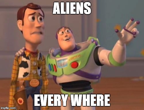 X, X Everywhere | ALIENS; EVERY WHERE | image tagged in memes,x x everywhere | made w/ Imgflip meme maker