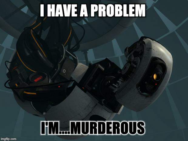 Glados | I HAVE A PROBLEM; I'M....MURDEROUS | image tagged in glados | made w/ Imgflip meme maker