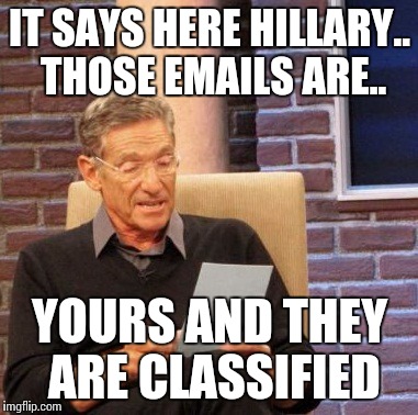 Hillary's emails | IT SAYS HERE HILLARY.. THOSE EMAILS ARE.. YOURS AND THEY ARE CLASSIFIED | image tagged in memes,maury lie detector,hillary clinton,emails,classified | made w/ Imgflip meme maker