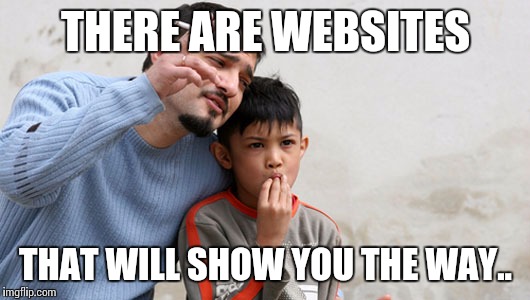 Show you the way | THERE ARE WEBSITES; THAT WILL SHOW YOU THE WAY.. | image tagged in fathers advice,websites,show,the,way | made w/ Imgflip meme maker