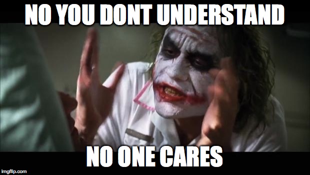 And everybody loses their minds | NO YOU DONT UNDERSTAND; NO ONE CARES | image tagged in memes,and everybody loses their minds | made w/ Imgflip meme maker