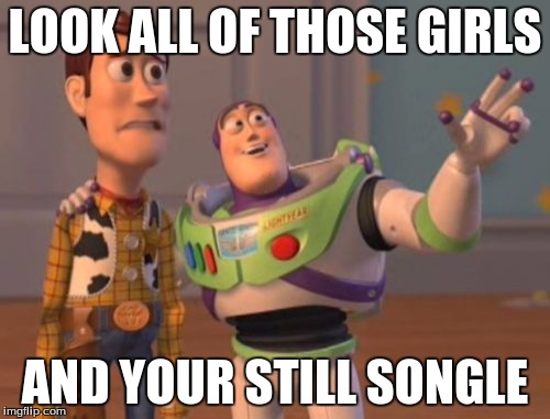 X, X Everywhere | LOOK ALL OF THOSE GIRLS; AND YOUR STILL SONGLE | image tagged in memes,x x everywhere | made w/ Imgflip meme maker