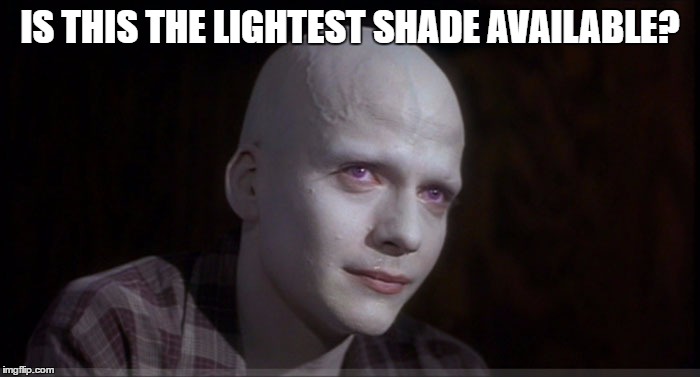 White Make Up Matters | IS THIS THE LIGHTEST SHADE AVAILABLE? | image tagged in white make up matters | made w/ Imgflip meme maker