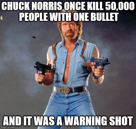 Chuck Norris Guns | CHUCK NORRIS ONCE KILL 50,000 PEOPLE WITH ONE BULLET; AND IT WAS A WARNING SHOT | image tagged in chuck norris | made w/ Imgflip meme maker