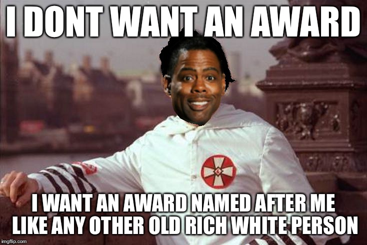 Chris Rock | I DONT WANT AN AWARD I WANT AN AWARD NAMED AFTER ME LIKE ANY OTHER OLD RICH WHITE PERSON | image tagged in chris rock | made w/ Imgflip meme maker