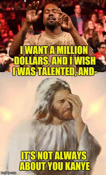 God is long-suffering, and Kanye REALLY wants that million dollars | I WANT A MILLION DOLLARS, AND I WISH I WAS TALENTED, AND-; IT'S NOT ALWAYS ABOUT YOU KANYE | image tagged in memes,kanye west,jesus facepalm,stfu | made w/ Imgflip meme maker