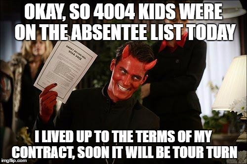 JUDY, JUDY, JUDY....... | OKAY, SO 4004 KIDS WERE ON THE ABSENTEE LIST TODAY I LIVED UP TO THE TERMS OF MY CONTRACT, SOON IT WILL BE TOUR TURN | image tagged in contractwiththedevil | made w/ Imgflip meme maker