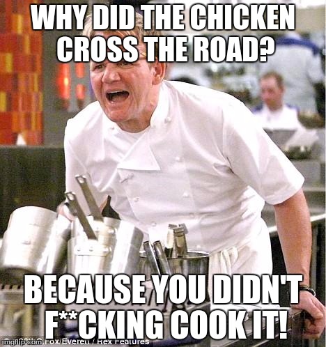 The answer to the age-old question | WHY DID THE CHICKEN CROSS THE ROAD? BECAUSE YOU DIDN'T F**CKING COOK IT! | image tagged in memes,chef gordon ramsay | made w/ Imgflip meme maker