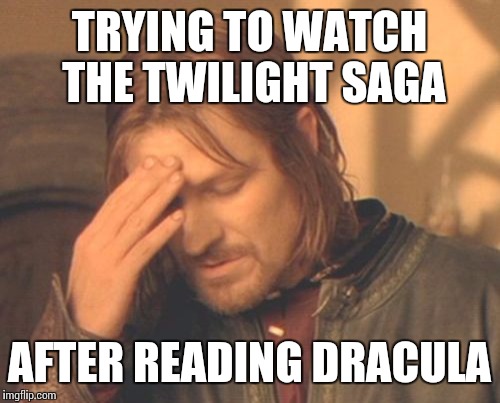 There's never a good time for this... | TRYING TO WATCH THE TWILIGHT SAGA; AFTER READING DRACULA | image tagged in memes,frustrated boromir | made w/ Imgflip meme maker