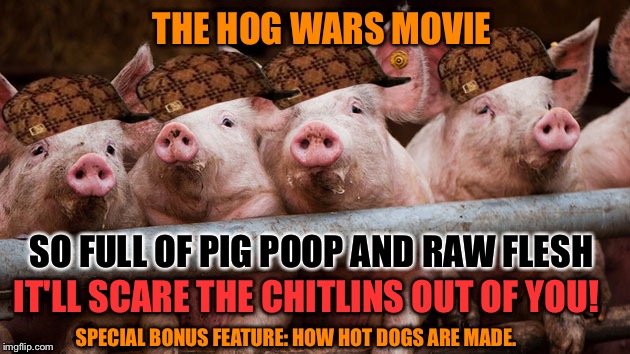 Hogs at Fence | THE HOG WARS MOVIE; SO FULL OF PIG POOP AND RAW FLESH; IT'LL SCARE THE CHITLINS OUT OF YOU! SPECIAL BONUS FEATURE: HOW HOT DOGS ARE MADE. | image tagged in hogs at fence,scumbag | made w/ Imgflip meme maker