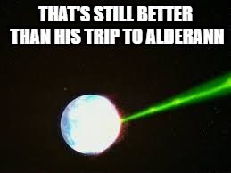 THAT'S STILL BETTER THAN HIS TRIP TO ALDERANN | made w/ Imgflip meme maker