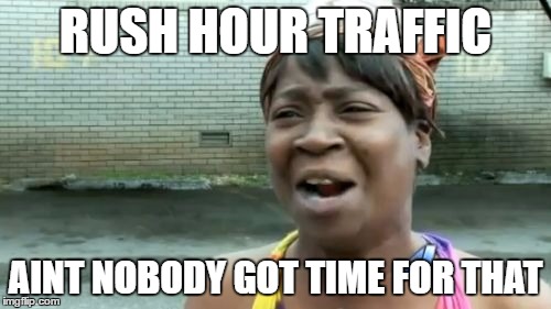 Ain't Nobody Got Time For That Meme | RUSH HOUR TRAFFIC; AINT NOBODY GOT TIME FOR THAT | image tagged in memes,aint nobody got time for that | made w/ Imgflip meme maker