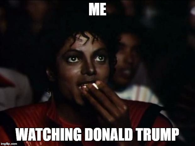 Michael Jackson Popcorn | ME; WATCHING DONALD TRUMP | image tagged in memes,michael jackson popcorn | made w/ Imgflip meme maker