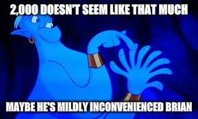 genie counting on fingers | 2,000 DOESN'T SEEM LIKE THAT MUCH MAYBE HE'S MILDLY INCONVENIENCED BRIAN | image tagged in genie counting on fingers | made w/ Imgflip meme maker