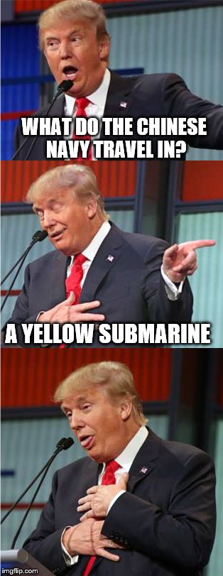 Bad Pun Trump | WHAT DO THE CHINESE NAVY TRAVEL IN? A YELLOW SUBMARINE | image tagged in bad pun trump | made w/ Imgflip meme maker