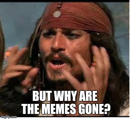 Jack Sparrow | BUT WHY ARE THE MEMES GONE? | image tagged in jack sparrow | made w/ Imgflip meme maker